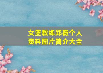 女篮教练郑薇个人资料图片简介大全