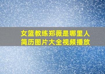 女篮教练郑薇是哪里人简历图片大全视频播放