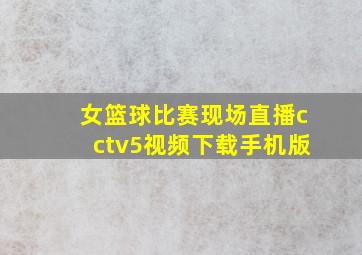 女篮球比赛现场直播cctv5视频下载手机版