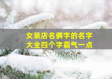 女装店名俩字的名字大全四个字霸气一点