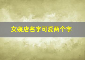 女装店名字可爱两个字