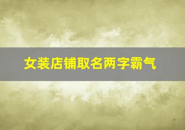 女装店铺取名两字霸气