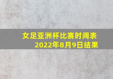 女足亚洲杯比赛时间表2022年8月9日结果