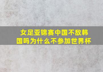 女足亚锦赛中国不敌韩国吗为什么不参加世界杯