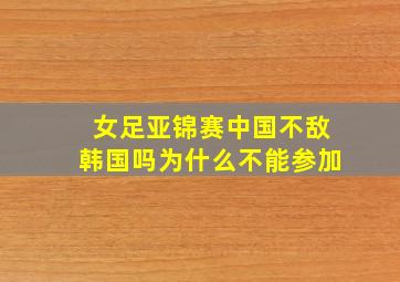 女足亚锦赛中国不敌韩国吗为什么不能参加