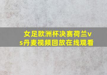 女足欧洲杯决赛荷兰vs丹麦视频回放在线观看