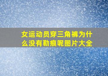 女运动员穿三角裤为什么没有勒痕呢图片大全