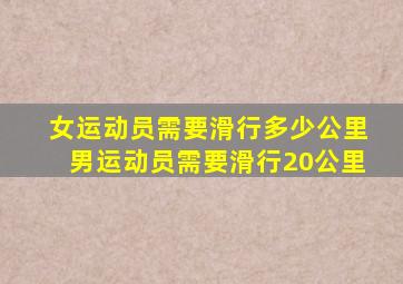 女运动员需要滑行多少公里男运动员需要滑行20公里