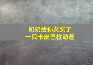 奶奶给孙女买了一只卡皮巴拉动漫