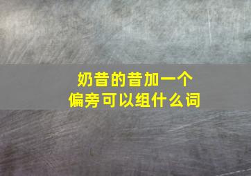 奶昔的昔加一个偏旁可以组什么词