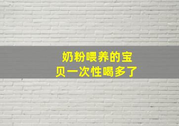 奶粉喂养的宝贝一次性喝多了