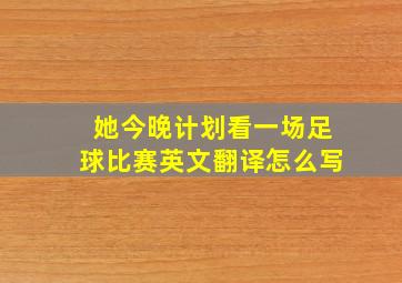 她今晚计划看一场足球比赛英文翻译怎么写