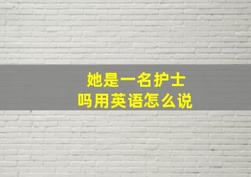 她是一名护士吗用英语怎么说