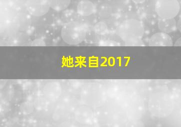 她来自2017