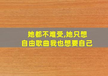 她都不难受,她只想自由歌曲我也想要自己