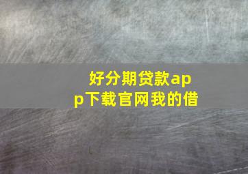 好分期贷款app下载官网我的借