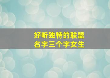 好听独特的联盟名字三个字女生