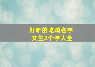 好听的吃鸡名字女生2个字大全