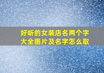 好听的女装店名两个字大全图片及名字怎么取