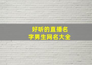 好听的直播名字男生网名大全