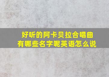 好听的阿卡贝拉合唱曲有哪些名字呢英语怎么说