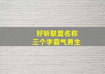 好听联盟名称三个字霸气男生