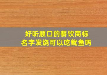 好听顺口的餐饮商标名字发烧可以吃鱿鱼吗