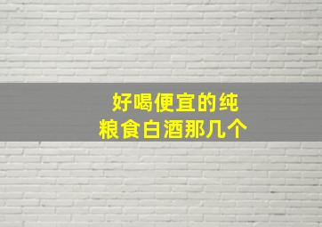 好喝便宜的纯粮食白酒那几个