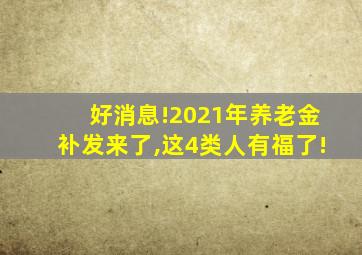 好消息!2021年养老金补发来了,这4类人有福了!