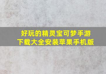 好玩的精灵宝可梦手游下载大全安装苹果手机版