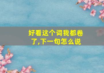 好看这个词我都卷了,下一句怎么说