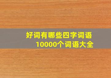 好词有哪些四字词语10000个词语大全