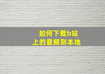 如何下载b站上的音频到本地