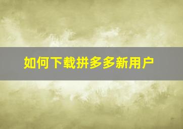 如何下载拼多多新用户