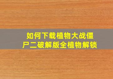 如何下载植物大战僵尸二破解版全植物解锁