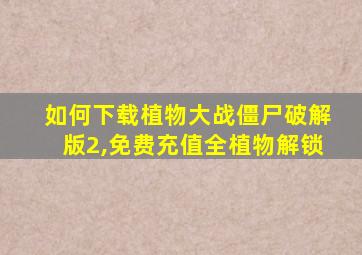 如何下载植物大战僵尸破解版2,免费充值全植物解锁