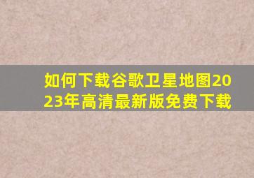 如何下载谷歌卫星地图2023年高清最新版免费下载