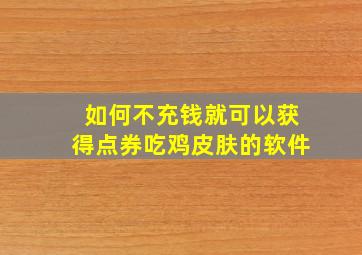 如何不充钱就可以获得点券吃鸡皮肤的软件