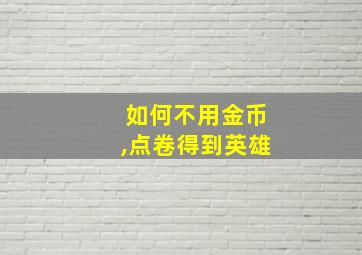 如何不用金币,点卷得到英雄