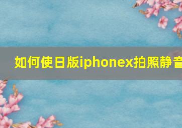 如何使日版iphonex拍照静音