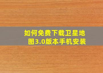 如何免费下载卫星地图3.0版本手机安装