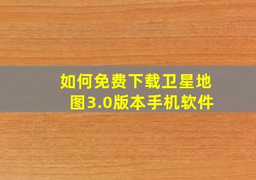 如何免费下载卫星地图3.0版本手机软件