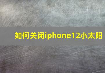 如何关闭iphone12小太阳