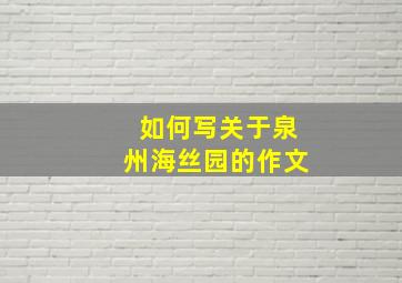 如何写关于泉州海丝园的作文