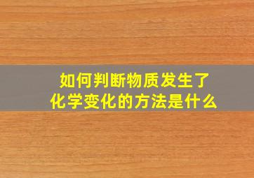 如何判断物质发生了化学变化的方法是什么