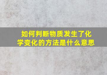 如何判断物质发生了化学变化的方法是什么意思