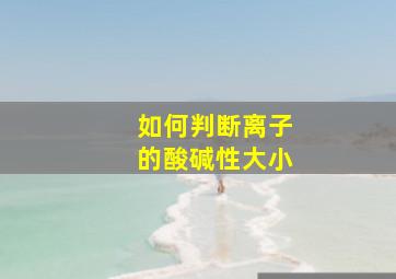 如何判断离子的酸碱性大小