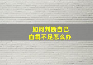 如何判断自己血氧不足怎么办