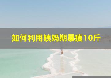 如何利用姨妈期暴瘦10斤