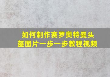 如何制作赛罗奥特曼头盔图片一歩一步教程视频